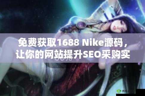 成品网站NIKE源码1688免费:获取途径大揭秘